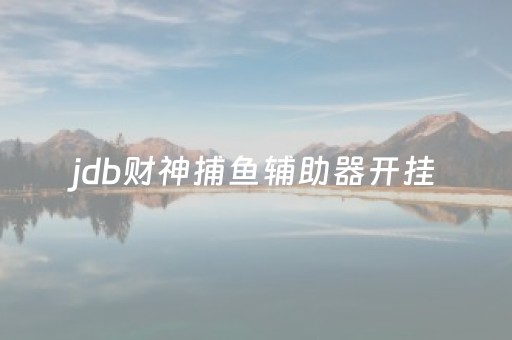 jdb财神捕鱼辅助器开挂（财神捕鱼有没有）