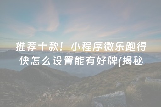 推荐十款！小程序微乐跑得快怎么设置能有好牌(揭秘手机上输赢规律)