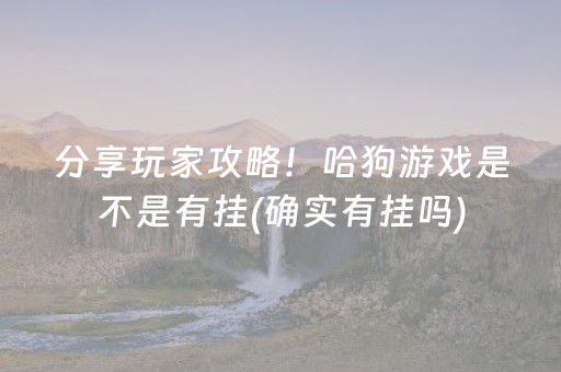 分享玩家攻略！哈狗游戏是不是有挂(确实有挂吗)