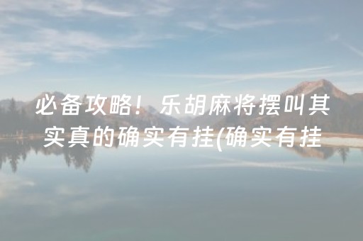 必备攻略！乐胡麻将摆叫其实真的确实有挂(确实有挂吗)