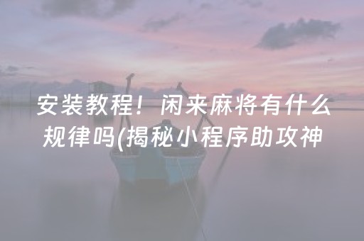 安装教程！闲来麻将有什么规律吗(揭秘小程序助攻神器)