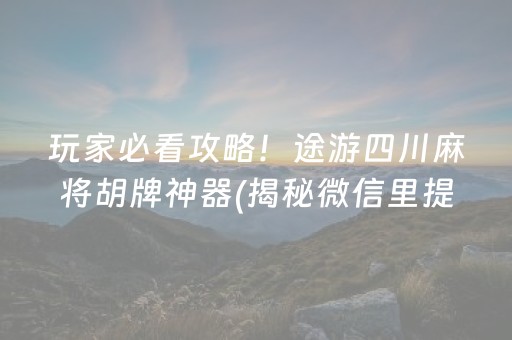 玩家必看攻略！途游四川麻将胡牌神器(揭秘微信里提高胜率)