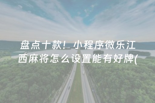 盘点十款！小程序微乐江西麻将怎么设置能有好牌(究竟是不是有挂)