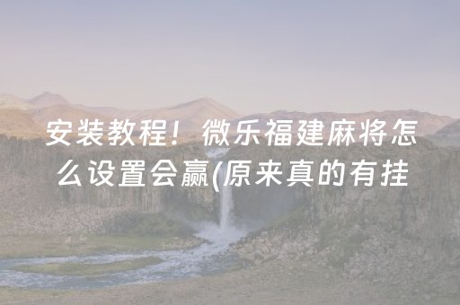 安装教程！微乐福建麻将怎么设置会赢(原来真的有挂)