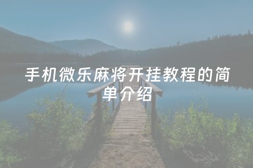 手机微乐麻将开挂教程的简单介绍（手机微乐麻将开挂神器）