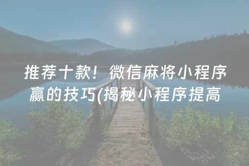 推荐十款！微信麻将小程序赢的技巧(揭秘小程序提高胜率)