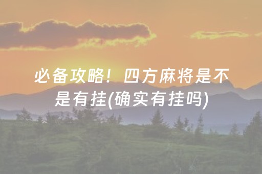 必备攻略！四方麻将是不是有挂(确实有挂吗)