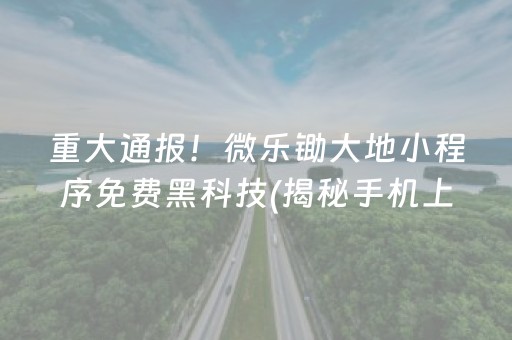 重大通报！微乐锄大地小程序免费黑科技(揭秘手机上提高赢的概率)