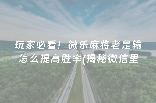 玩家必看！微乐麻将老是输怎么提高胜率(揭秘微信里怎么容易赢)