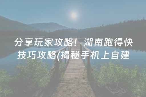 分享玩家攻略！湖南跑得快技巧攻略(揭秘手机上自建房怎么赢)