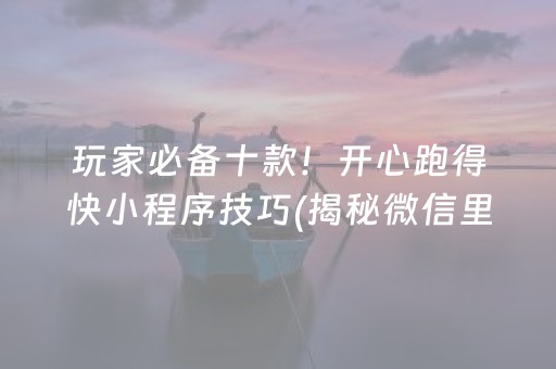 玩家必备十款！开心跑得快小程序技巧(揭秘微信里胡牌技巧)