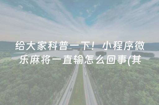 给大家科普一下！小程序微乐麻将一直输怎么回事(其实真的有挂)