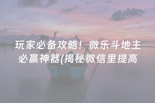 玩家必备攻略！微乐斗地主必赢神器(揭秘微信里提高胜率)