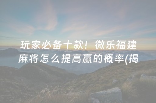 玩家必备十款！微乐福建麻将怎么提高赢的概率(揭秘微信里攻略插件)