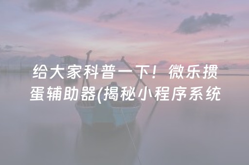 给大家科普一下！微乐掼蛋辅助器(揭秘小程序系统发好牌)