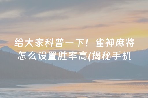 给大家科普一下！雀神麻将怎么设置胜率高(揭秘手机上确实有猫腻)