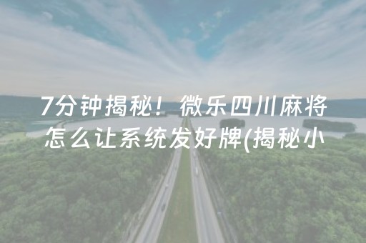 7分钟揭秘！微乐四川麻将怎么让系统发好牌(揭秘小程序胡牌神器)