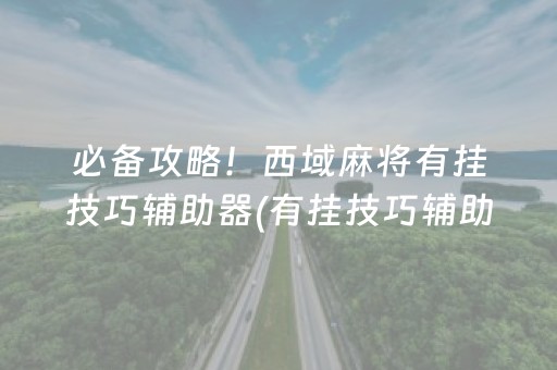 必备攻略！西域麻将有挂技巧辅助器(有挂技巧辅助器)