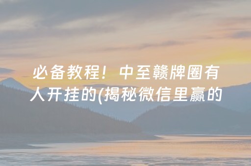 必备教程！中至赣牌圈有人开挂的(揭秘微信里赢的秘诀)