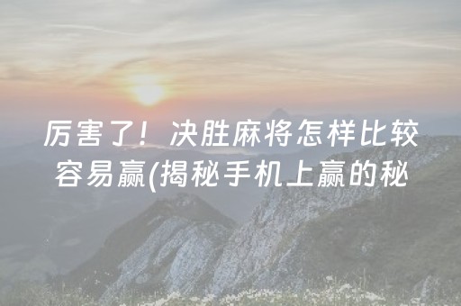 厉害了！决胜麻将怎样比较容易赢(揭秘手机上赢的秘诀)