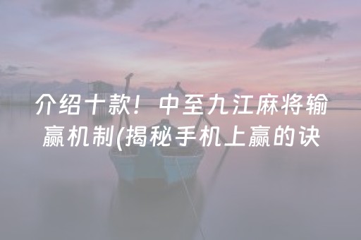 介绍十款！中至九江麻将输赢机制(揭秘手机上赢的诀窍)