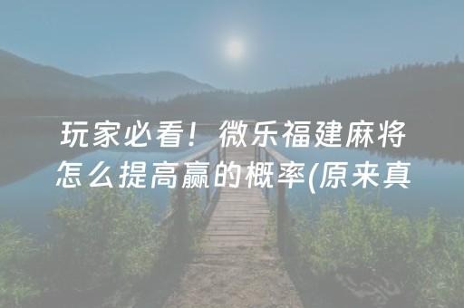 玩家必看！微乐福建麻将怎么提高赢的概率(原来真的有挂)