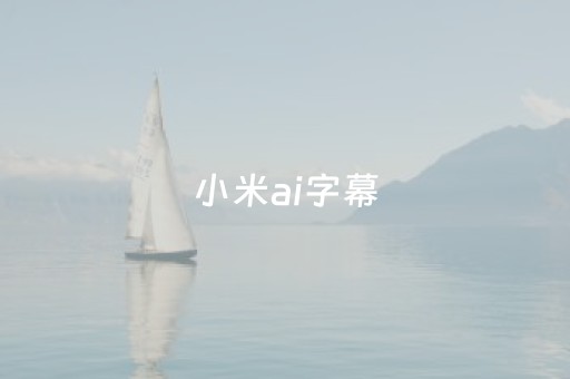 小米ai字幕（小米ai字幕怎么开启日文）