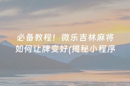 必备教程！微乐吉林麻将如何让牌变好(揭秘小程序插件免费)