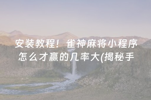 安装教程！雀神麻将小程序怎么才赢的几率大(揭秘手机上提高胜率)