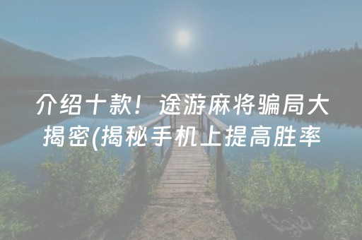 介绍十款！途游麻将骗局大揭密(揭秘手机上提高胜率)