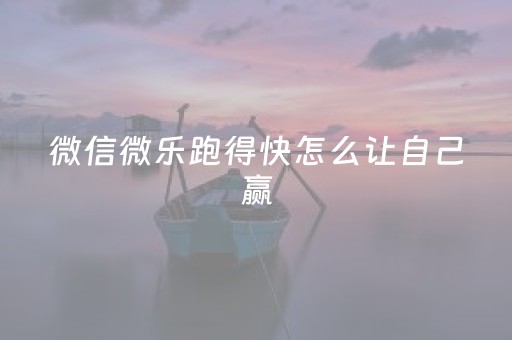 微信微乐跑得快怎么让自己赢（微乐跑得快怎么提高胜率）