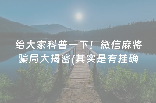 给大家科普一下！微信麻将骗局大揭密(其实是有挂确实有挂)