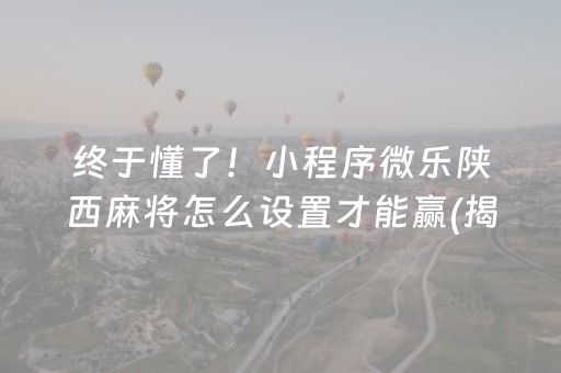 终于懂了！小程序微乐陕西麻将怎么设置才能赢(揭秘微信里胜率到哪调)