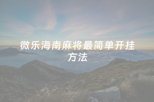 微乐海南麻将最简单开挂方法（微乐海南麻将开挂是真的吗）