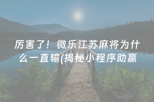 厉害了！微乐江苏麻将为什么一直输(揭秘小程序助赢神器)