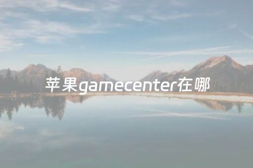 苹果gamecenter在哪（苹果gamecenter在哪登陆）