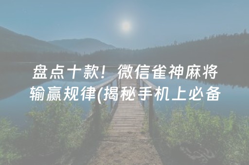 盘点十款！微信小程序微乐龙江麻将有什么规律(揭秘小程序如何让牌变好)