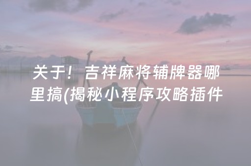 关于！中至麻将胡牌神器软件(揭秘小程序助赢神器购买)