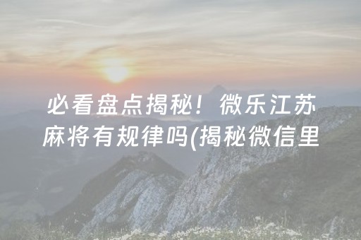 玩家必备！微友手机打麻将究竟到底有挂吗(其实确实有挂)