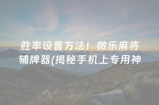 终于懂了！微乐龙江麻将房主老是赢(揭秘手机上助赢神器购买)