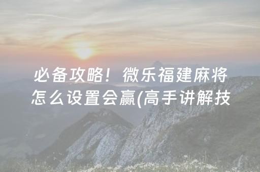 必备攻略！微乐福建麻将怎么设置会赢(高手讲解技术)