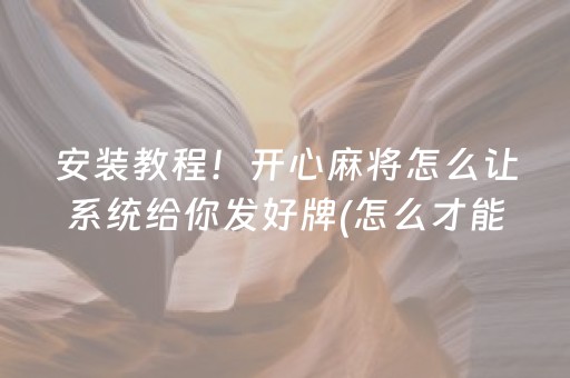 安装教程！开心麻将怎么让系统给你发好牌(怎么才能赢得多)