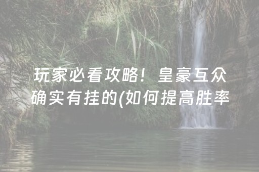 玩家必看攻略！皇豪互众确实有挂的(如何提高胜率)