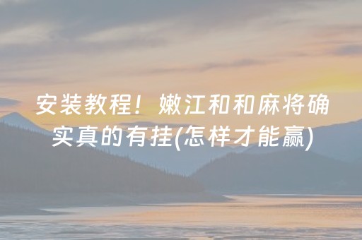 安装教程！嫩江和和麻将确实真的有挂(怎样才能赢)