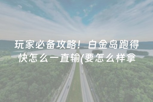 玩家必备攻略！白金岛跑得快怎么一直输(要怎么样拿到好牌)