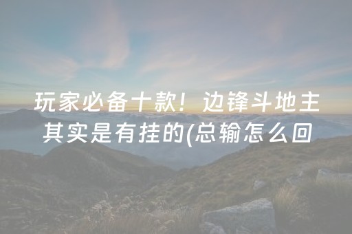 玩家必备十款！边锋斗地主其实是有挂的(总输怎么回事)