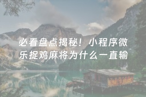 必看盘点揭秘！小程序微乐捉鸡麻将为什么一直输(怎么老输必备神器)