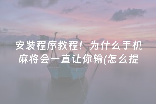 安装程序教程！为什么手机麻将会一直让你输(怎么提高赢牌率)