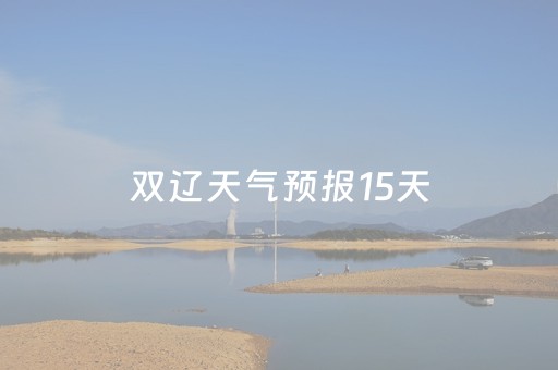 双辽天气预报15天（双辽天气预报15天查询百度百科）