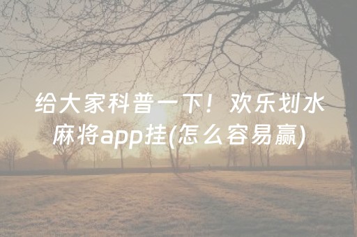 给大家科普一下！欢乐划水麻将app挂(怎么容易赢)